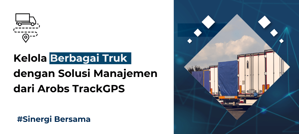 Kelola Berbagai truk dengan Solusi Manajemen dari Arobs TrackGPS